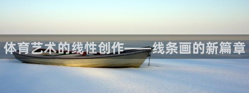 MK体育官网下载招商电话号码:体育艺术的线性创作——线条画的