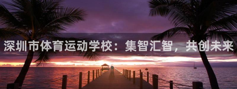 MK体育官网下载平台注册要钱吗是真的吗:深圳市体育运动学校: